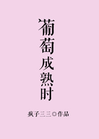 葡萄成熟时（作者：疯子三三）